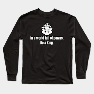 Chess King: In a world full of pawns, be a King. Long Sleeve T-Shirt